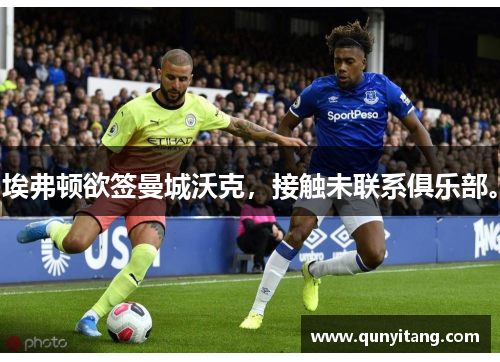 埃弗顿欲签曼城沃克，接触未联系俱乐部。
