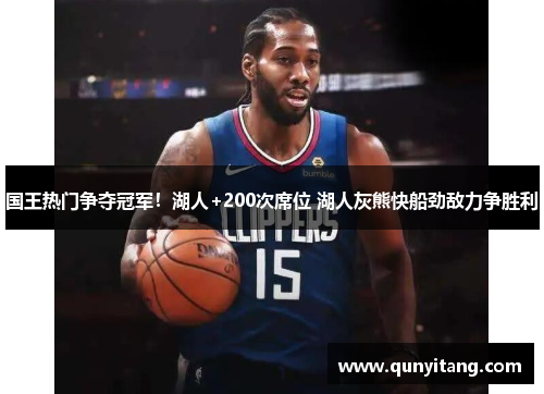 国王热门争夺冠军！湖人+200次席位 湖人灰熊快船劲敌力争胜利