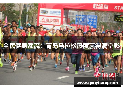 全民健身潮流：青岛马拉松热度赢得满堂彩