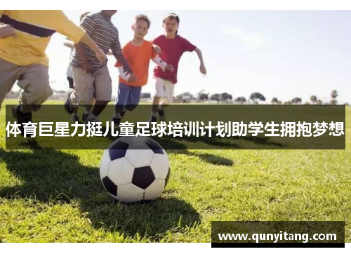 体育巨星力挺儿童足球培训计划助学生拥抱梦想