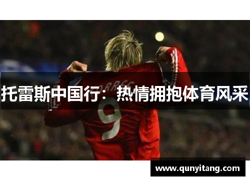 托雷斯中国行：热情拥抱体育风采