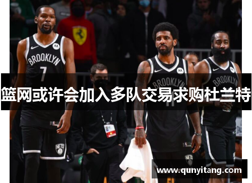 篮网或许会加入多队交易求购杜兰特